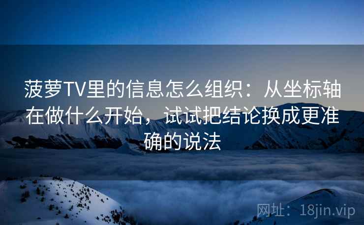 菠萝TV里的信息怎么组织:从坐标轴在做什么开始,试试把结论换成更准确的说法 菠萝TV里的信息怎么组织:从坐标轴在做什么开始,试试把结论换成更准确的说法