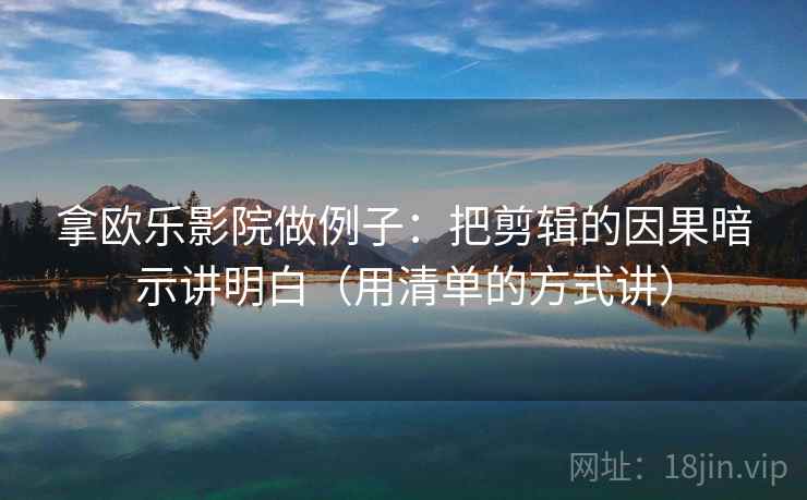 拿欧乐影院做例子：把剪辑的因果暗示讲明白（用清单的方式讲）