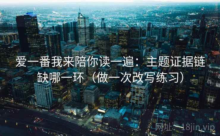 爱一番我来陪你读一遍：主题证据链缺哪一环（做一次改写练习）