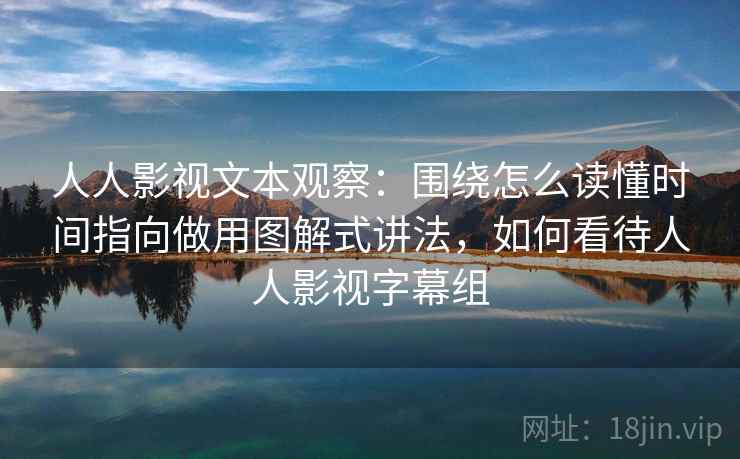 人人影视文本观察：围绕怎么读懂时间指向做用图解式讲法，如何看待人人影视字幕组