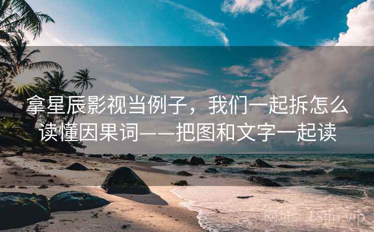 拿星辰影视当例子,我们一起拆怎么读懂因果词——把图和文字一起读 拿星辰影视当例子,我们一起拆怎么读懂因果词——把图和文字一起读