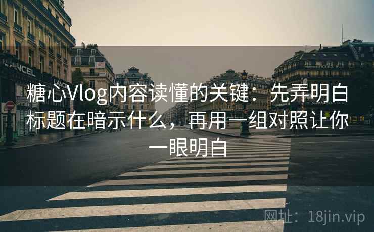 糖心Vlog内容读懂的关键：先弄明白标题在暗示什么，再用一组对照让你一眼明白