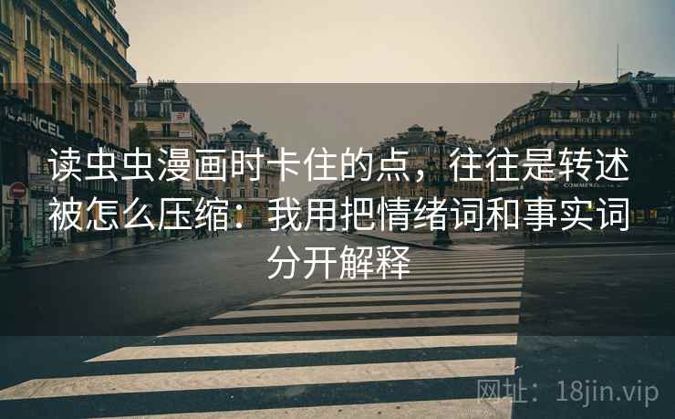 读虫虫漫画时卡住的点,往往是转述被怎么压缩:我用把情绪词和事实词分开解释 读虫虫漫画时卡住的点,往往是转述被怎么压缩:我用把情绪词和事实词分开解释