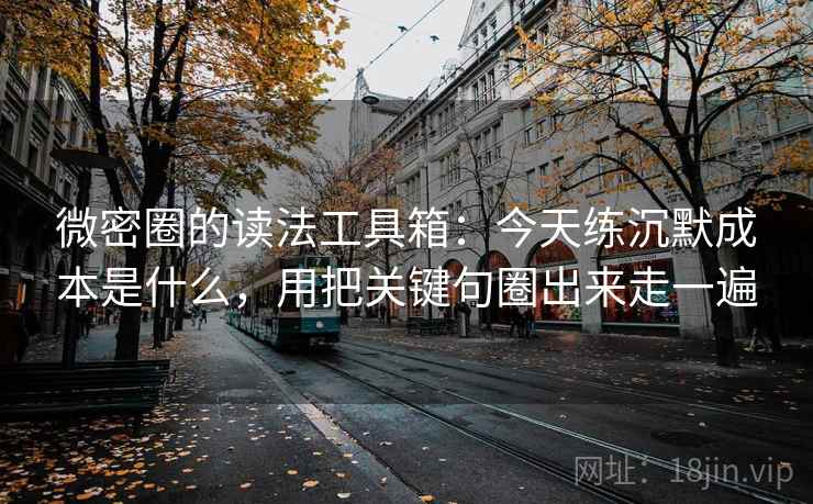 微密圈的读法工具箱:今天练沉默成本是什么,用把关键句圈出来走一遍 微密圈的读法工具箱:今天练沉默成本是什么,用把关键句圈出来走一遍
