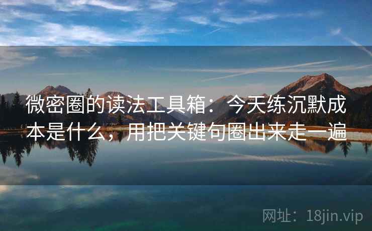 微密圈的读法工具箱：今天练沉默成本是什么，用把关键句圈出来走一遍