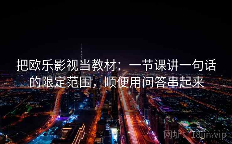 把欧乐影视当教材:一节课讲一句话的限定范围,顺便用问答串起来 把欧乐影视当教材:一节课讲一句话的限定范围,顺便用问答串起来
