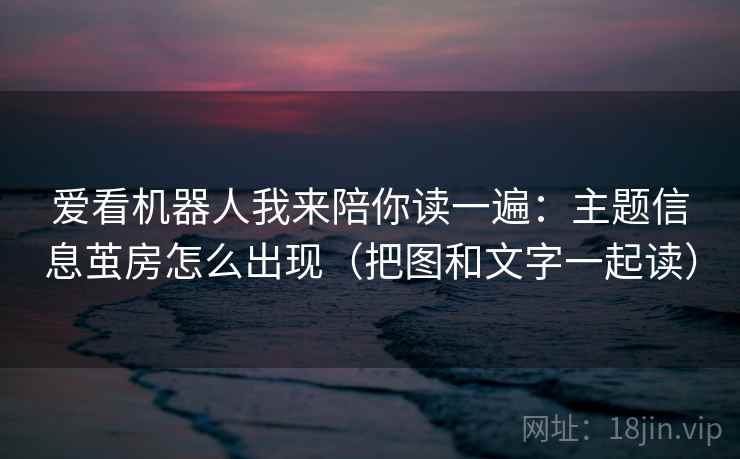 爱看机器人我来陪你读一遍:主题信息茧房怎么出现(把图和文字一起读) 爱看机器人我来陪你读一遍:主题信息茧房怎么出现(把图和文字一起读)