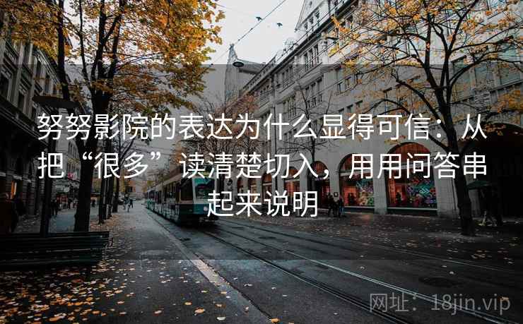 努努影院的表达为什么显得可信：从把“很多”读清楚切入，用用问答串起来说明