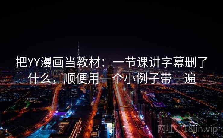 把YY漫画当教材:一节课讲字幕删了什么,顺便用一个小例子带一遍 把YY漫画当教材:一节课讲字幕删了什么,顺便用一个小例子带一遍