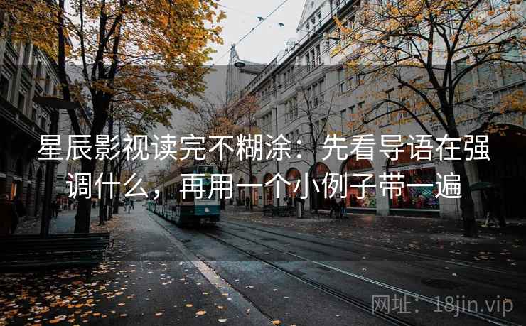 星辰影视读完不糊涂：先看导语在强调什么，再用一个小例子带一遍