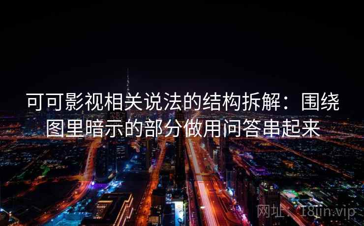 可可影视相关说法的结构拆解：围绕图里暗示的部分做用问答串起来