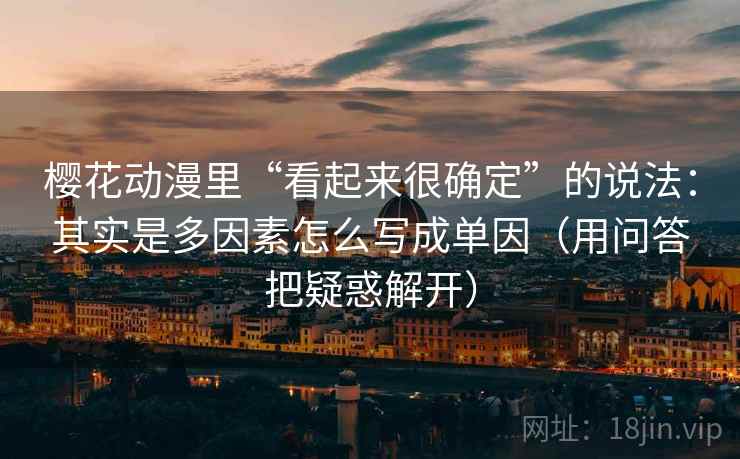 樱花动漫里“看起来很确定”的说法：其实是多因素怎么写成单因（用问答把疑惑解开）