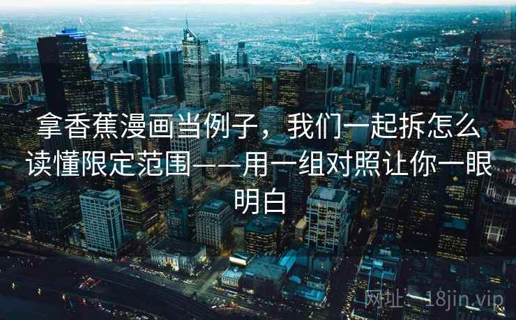 拿香蕉漫画当例子,我们一起拆怎么读懂限定范围——用一组对照让你一眼明白 拿香蕉漫画当例子,我们一起拆怎么读懂限定范围——用一组对照让你一眼明白