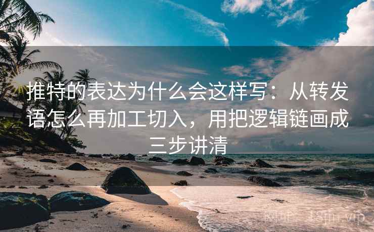 推特的表达为什么会这样写:从转发语怎么再加工切入,用把逻辑链画成三步讲清 推特的表达为什么会这样写:从转发语怎么再加工切入,用把逻辑链画成三步讲清