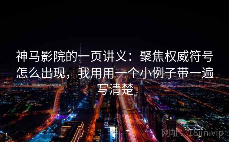 神马影院的一页讲义：聚焦权威符号怎么出现，我用用一个小例子带一遍写清楚