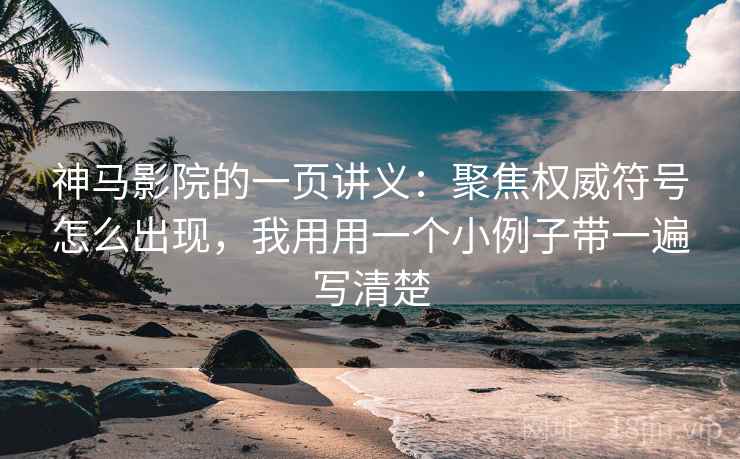 神马影院的一页讲义:聚焦权威符号怎么出现,我用用一个小例子带一遍写清楚 神马影院的一页讲义:聚焦权威符号怎么出现,我用用一个小例子带一遍写清楚