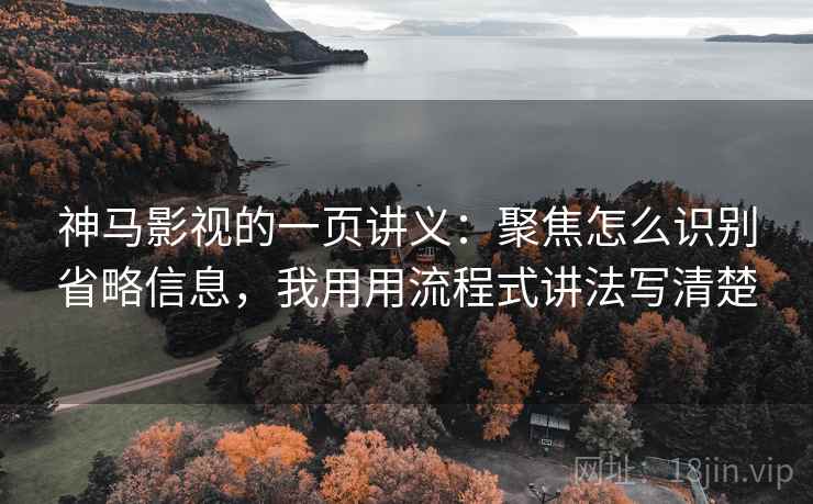 神马影视的一页讲义:聚焦怎么识别省略信息,我用用流程式讲法写清楚 神马影视的一页讲义:聚焦怎么识别省略信息,我用用流程式讲法写清楚