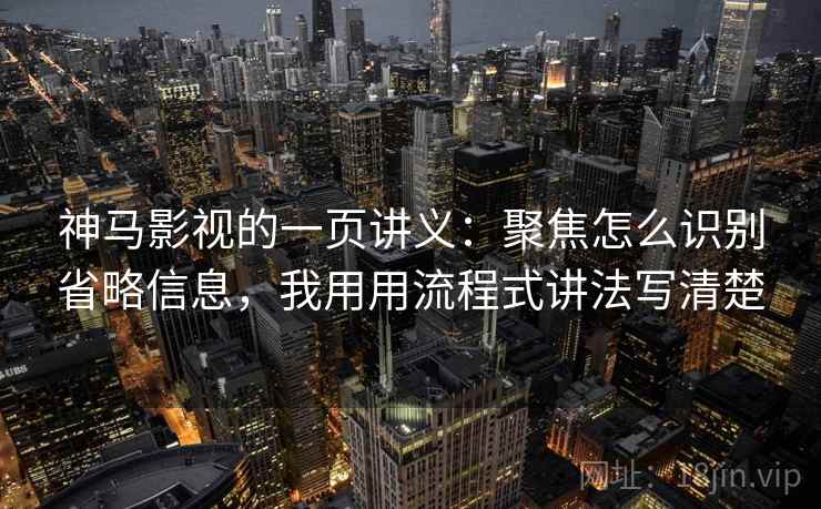 神马影视的一页讲义:聚焦怎么识别省略信息,我用用流程式讲法写清楚 神马影视的一页讲义:聚焦怎么识别省略信息,我用用流程式讲法写清楚