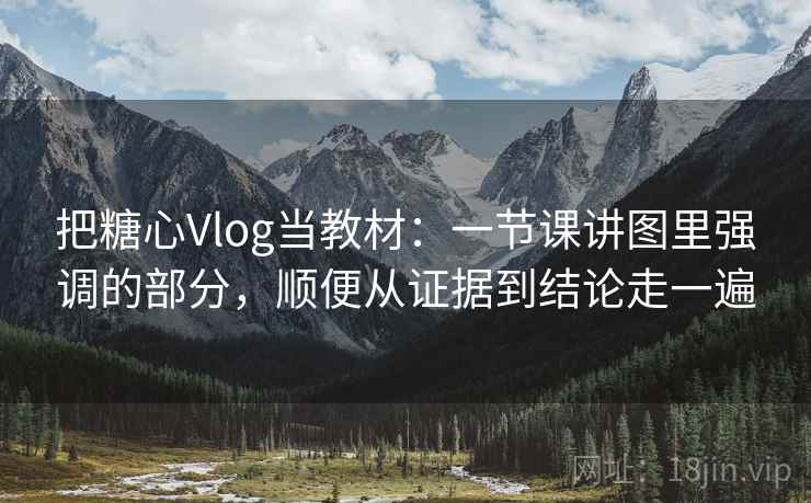 把糖心Vlog当教材:一节课讲图里强调的部分,顺便从证据到结论走一遍 把糖心Vlog当教材:一节课讲图里强调的部分,顺便从证据到结论走一遍