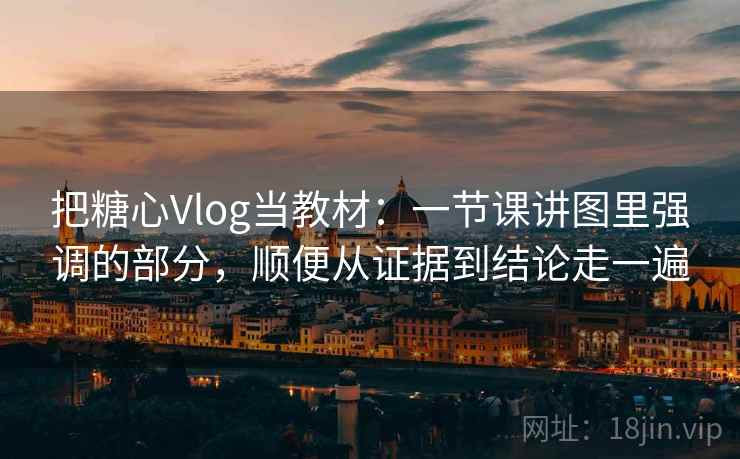 把糖心Vlog当教材:一节课讲图里强调的部分,顺便从证据到结论走一遍 把糖心Vlog当教材:一节课讲图里强调的部分,顺便从证据到结论走一遍